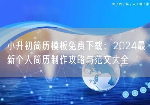 小升初简历模板免费下载：2024最新个人简历制作攻略与范文大全