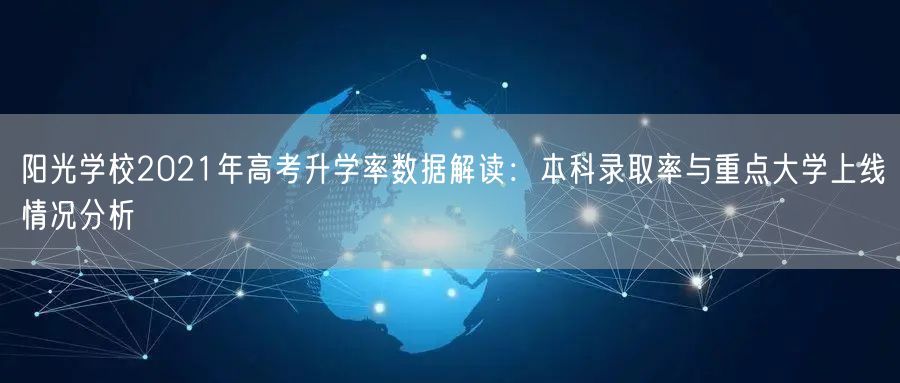 阳光学校2021年高考升学率数据解读:本科录取率与重点大学上线情况分析 阳光学校2021年高考升学率数据解读:本科录取率与重点大学上线情况分析