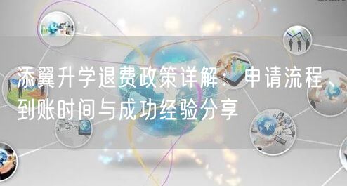 添翼升学退费政策详解:申请流程、到账时间与成功经验分享 添翼升学退费政策详解:申请流程、到账时间与成功经验分享
