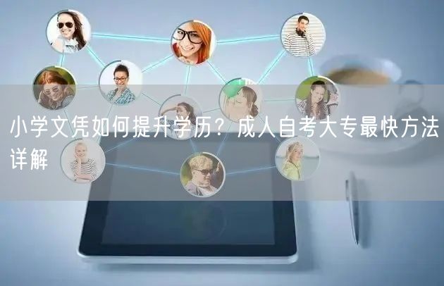 小学文凭如何提升学历?成人自考大专最快方法详解 小学文凭如何提升学历?成人自考大专最快方法详解