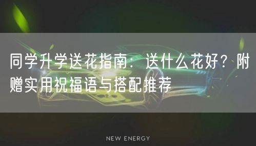 同学升学送花指南：送什么花好？附赠实用祝福语与搭配推荐