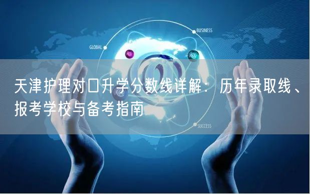 天津护理对口升学分数线详解:历年录取线、报考学校与备考指南 天津护理对口升学分数线详解:历年录取线、报考学校与备考指南
