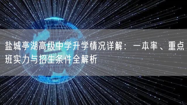 盐城亭湖高级中学升学情况详解:一本率、重点班实力与招生条件全解析 盐城亭湖高级中学升学情况详解:一本率、重点班实力与招生条件全解析