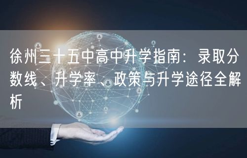 徐州三十五中高中升学指南:录取分数线、升学率、政策与升学途径全解析 徐州三十五中高中升学指南:录取分数线、升学率、政策与升学途径全解析