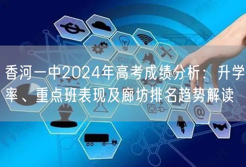 香河一中2024年高考成绩分析:升学率、重点班表现及廊坊排名趋势解读 香河一中2024年高考成绩分析:升学率、重点班表现及廊坊排名趋势解读