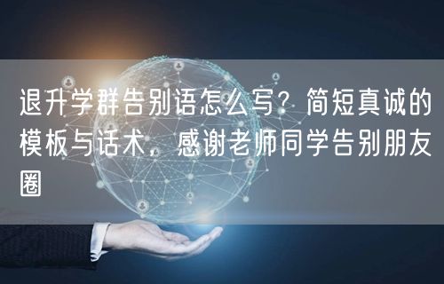 退升学群告别语怎么写?简短真诚的模板与话术,感谢老师同学告别朋友圈 退升学群告别语怎么写?简短真诚的模板与话术,感谢老师同学告别朋友圈