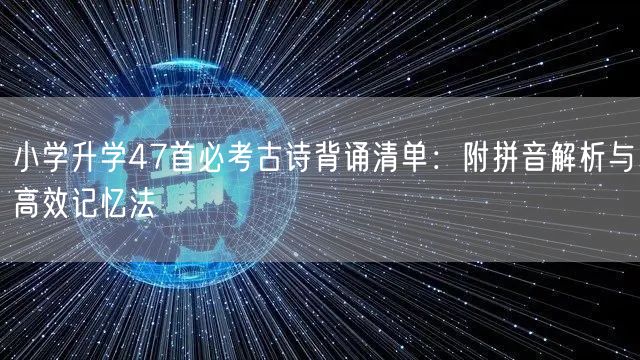 小学升学47首必考古诗背诵清单:附拼音解析与高效记忆法 小学升学47首必考古诗背诵清单:附拼音解析与高效记忆法
