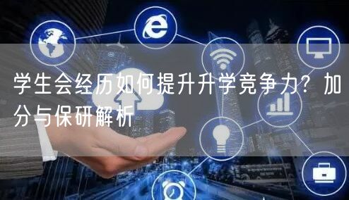 学生会经历如何提升升学竞争力?加分与保研解析 学生会经历如何提升升学竞争力?加分与保研解析