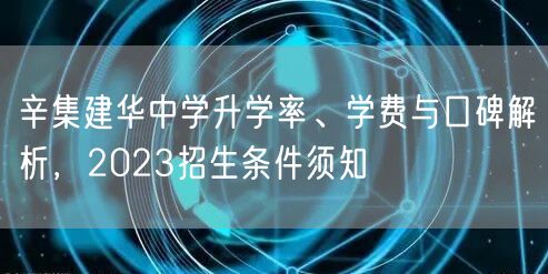 辛集建华中学升学率、学费与口碑解析,2023招生条件须知 辛集建华中学升学率、学费与口碑解析,2023招生条件须知