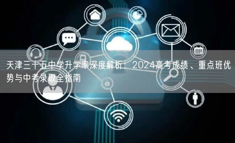 天津三十五中学升学率深度解析：2024高考成绩、重点班优势与中考录取全指南