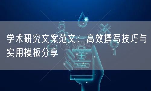 学术研究文案范文:高效撰写技巧与实用模板分享 学术研究文案范文:高效撰写技巧与实用模板分享