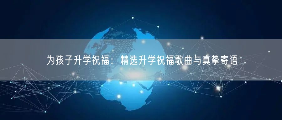 为孩子升学祝福：精选升学祝福歌曲与真挚寄语