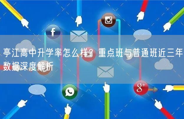 亭江高中升学率怎么样?重点班与普通班近三年数据深度解析 亭江高中升学率怎么样?重点班与普通班近三年数据深度解析