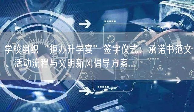 学校组织“拒办升学宴”签字仪式:承诺书范文、活动流程与文明新风倡导方案 学校组织“拒办升学宴”签字仪式:承诺书范文、活动流程与文明新风倡导方案