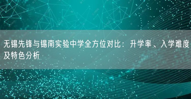 无锡先锋与锡南实验中学全方位对比：升学率、入学难度及特色分析