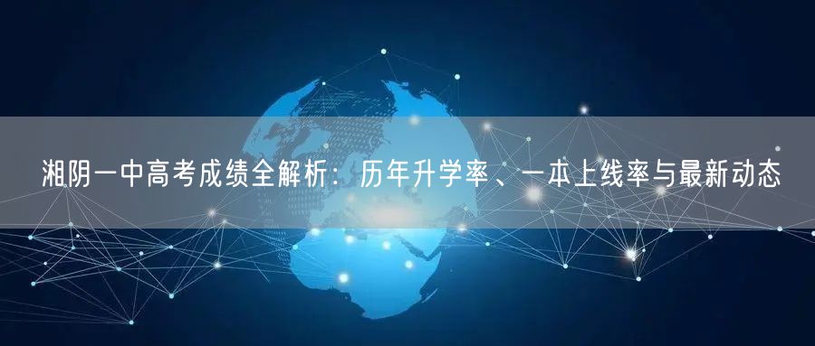 湘阴一中高考成绩全解析:历年升学率、一本上线率与最新动态 湘阴一中高考成绩全解析:历年升学率、一本上线率与最新动态