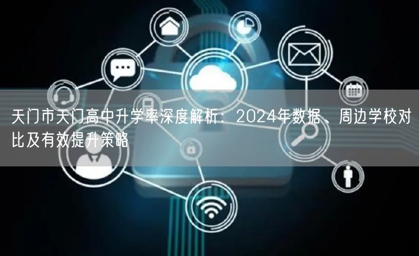 天门市天门高中升学率深度解析:2024年数据、周边学校对比及有效提升策略 天门市天门高中升学率深度解析:2024年数据、周边学校对比及有效提升策略