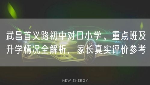 武昌首义路初中对口小学、重点班及升学情况全解析,家长真实评价参考 武昌首义路初中对口小学、重点班及升学情况全解析,家长真实评价参考