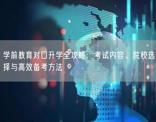 学前教育对口升学全攻略：考试内容、院校选择与高效备考方法