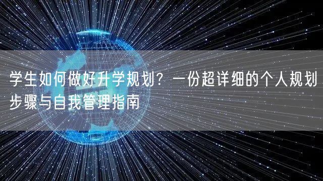 学生如何做好升学规划?一份超详细的个人规划步骤与自我管理指南 学生如何做好升学规划?一份超详细的个人规划步骤与自我管理指南