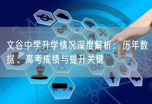 文谷中学升学情况深度解析:历年数据、高考成绩与提升关键 文谷中学升学情况深度解析:历年数据、高考成绩与提升关键