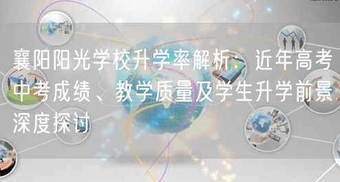 襄阳阳光学校升学率解析：近年高考中考成绩、教学质量及学生升学前景深度探讨