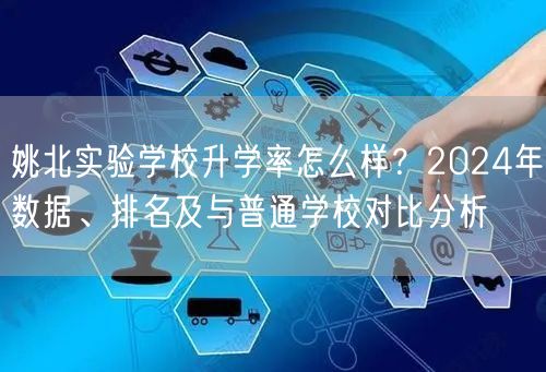 姚北实验学校升学率怎么样?2024年数据、排名及与普通学校对比分析 姚北实验学校升学率怎么样?2024年数据、排名及与普通学校对比分析