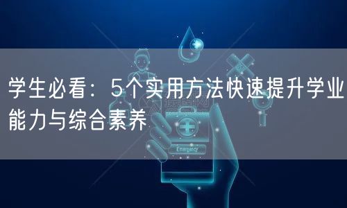学生必看:5个实用方法快速提升学业能力与综合素养 学生必看:5个实用方法快速提升学业能力与综合素养