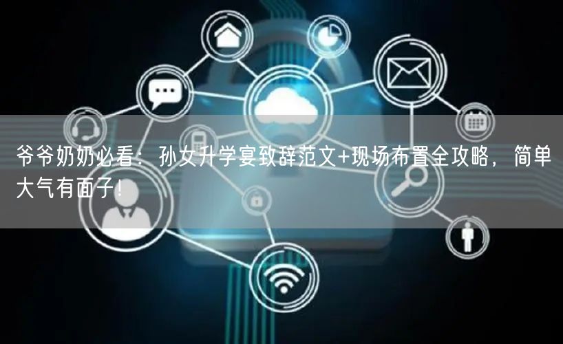 爷爷奶奶必看：孙女升学宴致辞范文+现场布置全攻略，简单大气有面子！