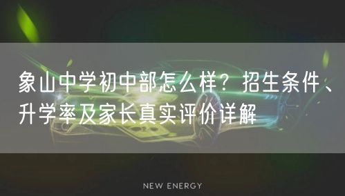 象山中学初中部怎么样?招生条件、升学率及家长真实评价详解 象山中学初中部怎么样?招生条件、升学率及家长真实评价详解