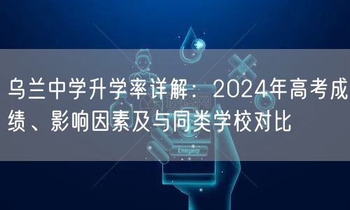 乌兰中学升学率详解：2024年高考成绩、影响因素及与同类学校对比