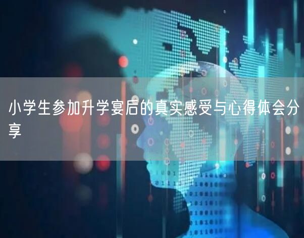 小学生参加升学宴后的真实感受与心得体会分享