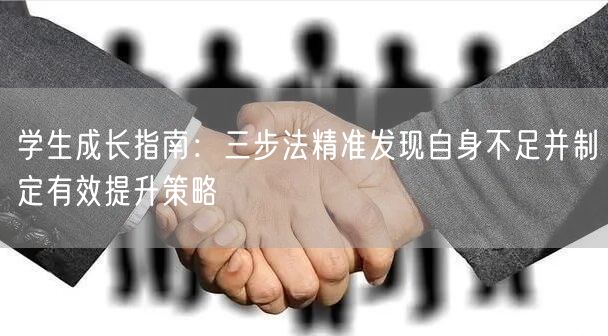 学生成长指南:三步法精准发现自身不足并制定有效提升策略 学生成长指南:三步法精准发现自身不足并制定有效提升策略