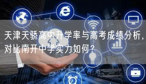 天津天骄高中升学率与高考成绩分析,对比南开中学实力如何? 天津天骄高中升学率与高考成绩分析,对比南开中学实力如何?