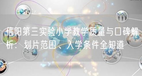 信阳第三实验小学教学质量与口碑解析:划片范围、入学条件全知道 信阳第三实验小学教学质量与口碑解析:划片范围、入学条件全知道