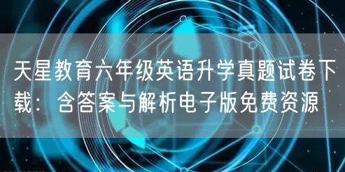 天星教育六年级英语升学真题试卷下载:含答案与解析电子版免费资源 天星教育六年级英语升学真题试卷下载:含答案与解析电子版免费资源