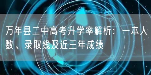 万年县二中高考升学率解析:一本人数、录取线及近三年成绩 万年县二中高考升学率解析:一本人数、录取线及近三年成绩