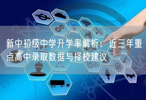 新中初级中学升学率解析:近三年重点高中录取数据与择校建议 新中初级中学升学率解析:近三年重点高中录取数据与择校建议
