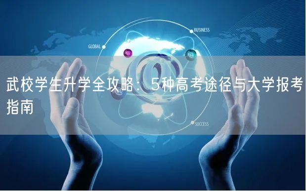 武校学生升学全攻略:5种高考途径与大学报考指南 武校学生升学全攻略:5种高考途径与大学报考指南