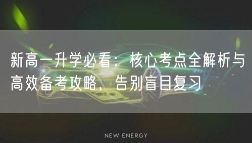 新高一升学必看：核心考点全解析与高效备考攻略，告别盲目复习