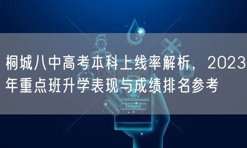 桐城八中高考本科上线率解析,2023年重点班升学表现与成绩排名参考 桐城八中高考本科上线率解析,2023年重点班升学表现与成绩排名参考