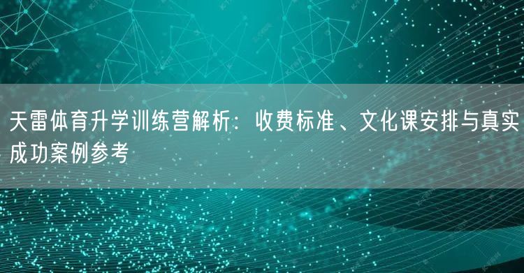 天雷体育升学训练营解析:收费标准、文化课安排与真实成功案例参考 天雷体育升学训练营解析:收费标准、文化课安排与真实成功案例参考
