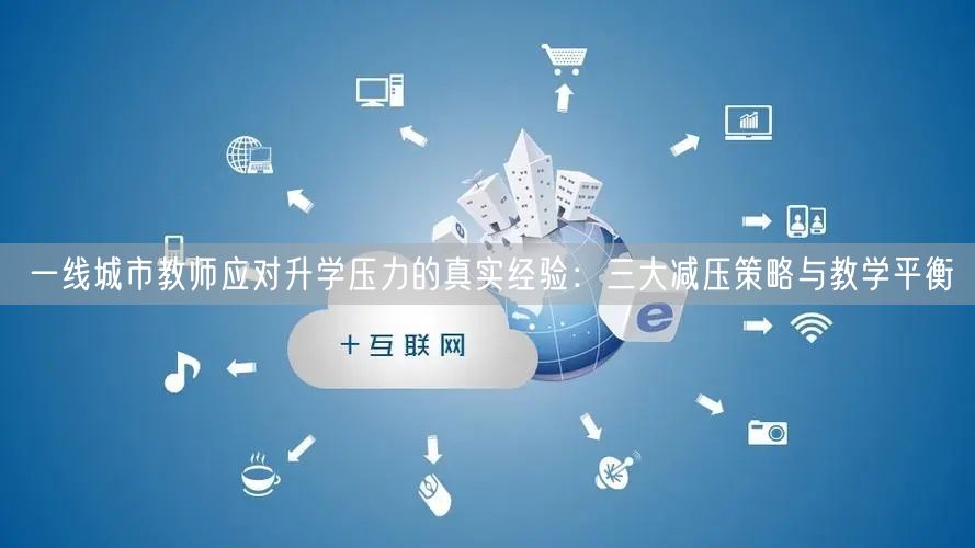 一线城市教师应对升学压力的真实经验：三大减压策略与教学平衡