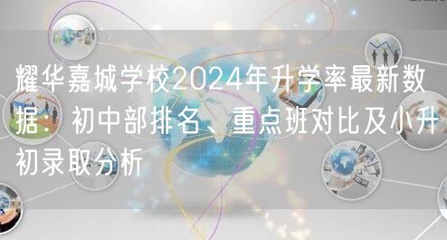 耀华嘉城学校2024年升学率最新数据：初中部排名、重点班对比及小升初录取分析