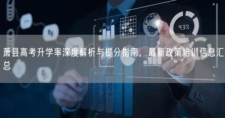 萧县高考升学率深度解析与提分指南,最新政策培训信息汇总 萧县高考升学率深度解析与提分指南,最新政策培训信息汇总