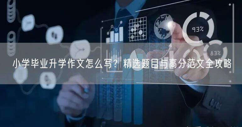 小学毕业升学作文怎么写?精选题目与高分范文全攻略 小学毕业升学作文怎么写?精选题目与高分范文全攻略