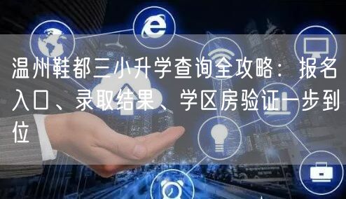 温州鞋都三小升学查询全攻略:报名入口、录取结果、学区房验证一步到位 温州鞋都三小升学查询全攻略:报名入口、录取结果、学区房验证一步到位