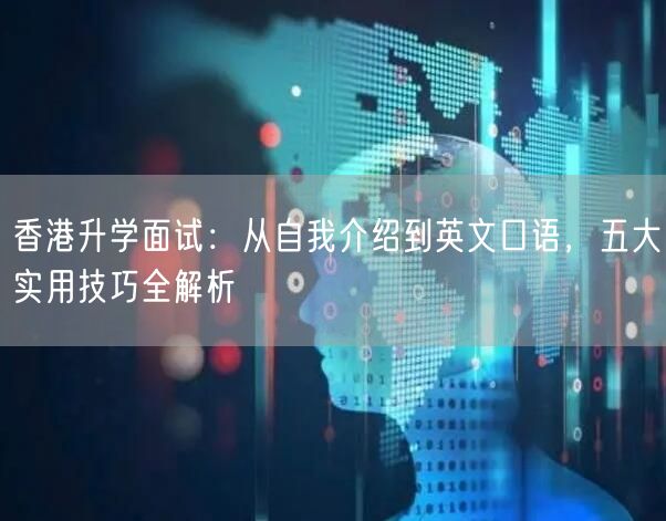 香港升学面试:从自我介绍到英文口语,五大实用技巧全解析 香港升学面试:从自我介绍到英文口语,五大实用技巧全解析