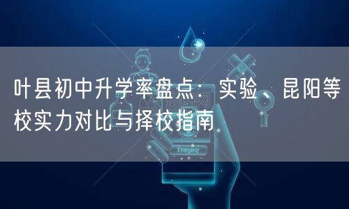 叶县初中升学率盘点：实验、昆阳等校实力对比与择校指南