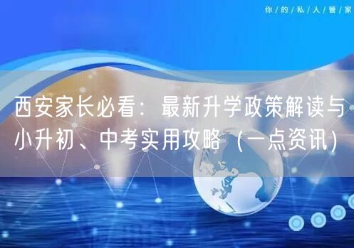 西安家长必看:最新升学政策解读与小升初、中考实用攻略(一点资讯) 西安家长必看:最新升学政策解读与小升初、中考实用攻略(一点资讯)